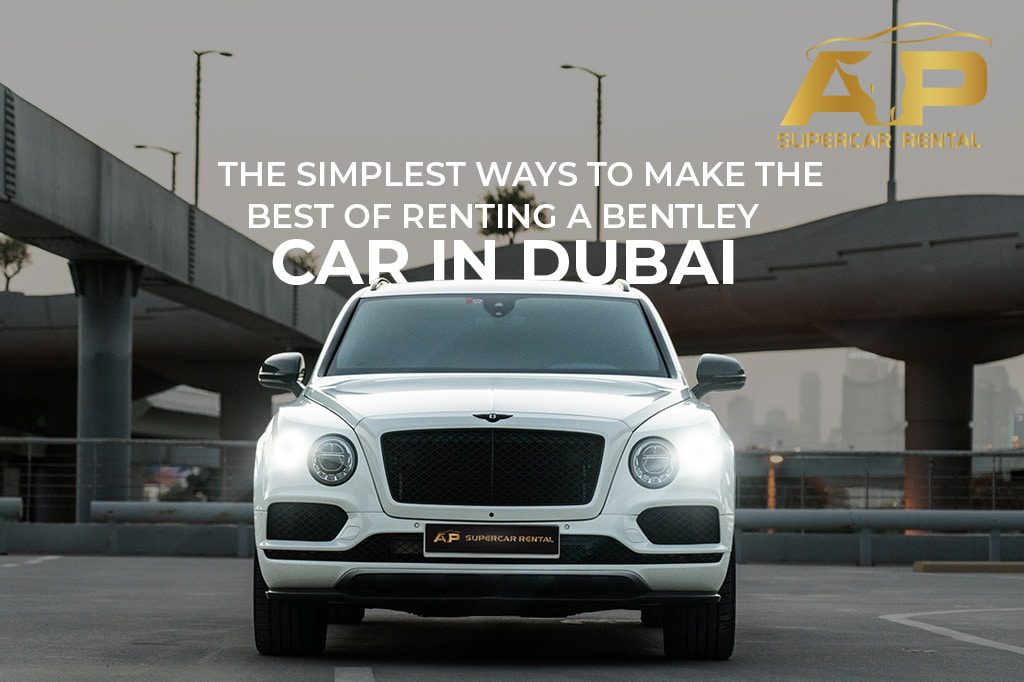 The Simplest Ways to Make the Best of Renting a Bentley Car in Dubai