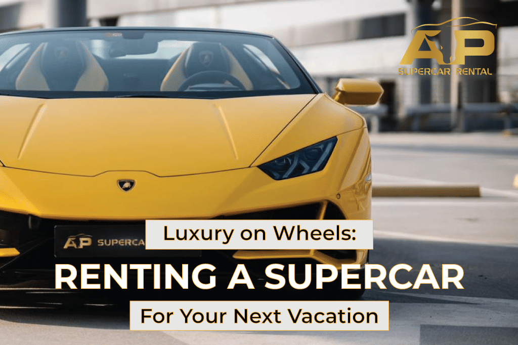 Luxury on Wheels: The Benefits of Renting a Supercar for Your Next Vacation