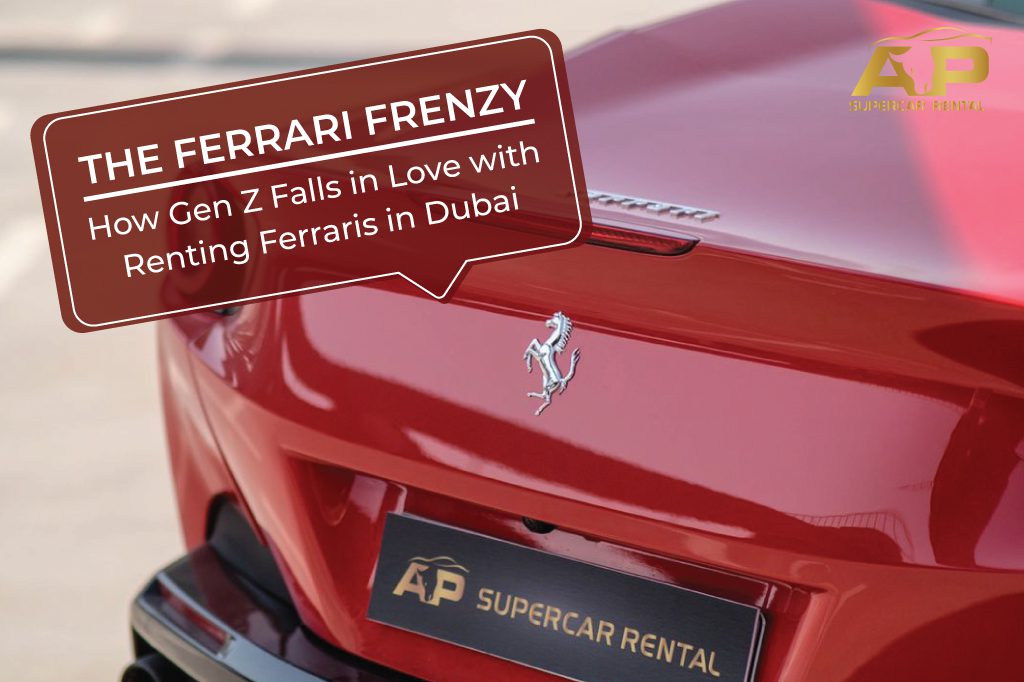 The Ferrari Frenzy: How Gen Z Falls in Love with Renting Ferraris in Dubai