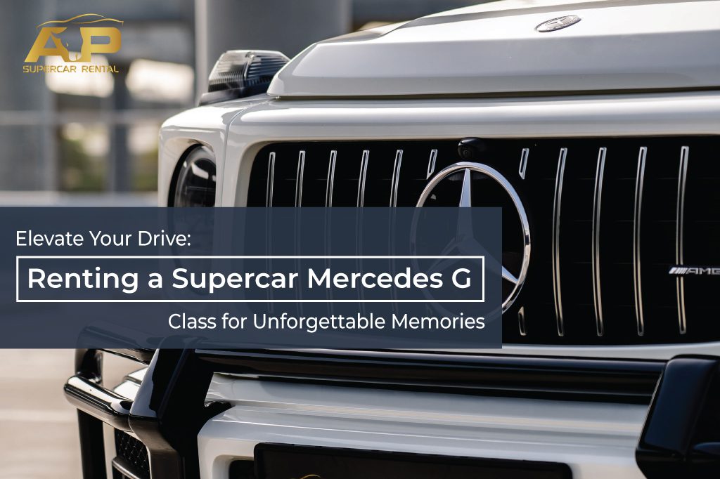 Elevate Your Drive: Renting a Supercar Mercedes G Class for Unforgettable Memories