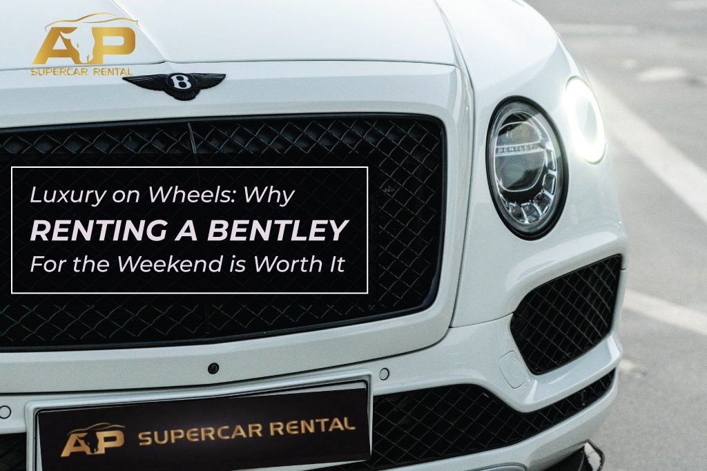 Luxury on Wheels: Why Renting a Bentley for the Weekend is Worth It