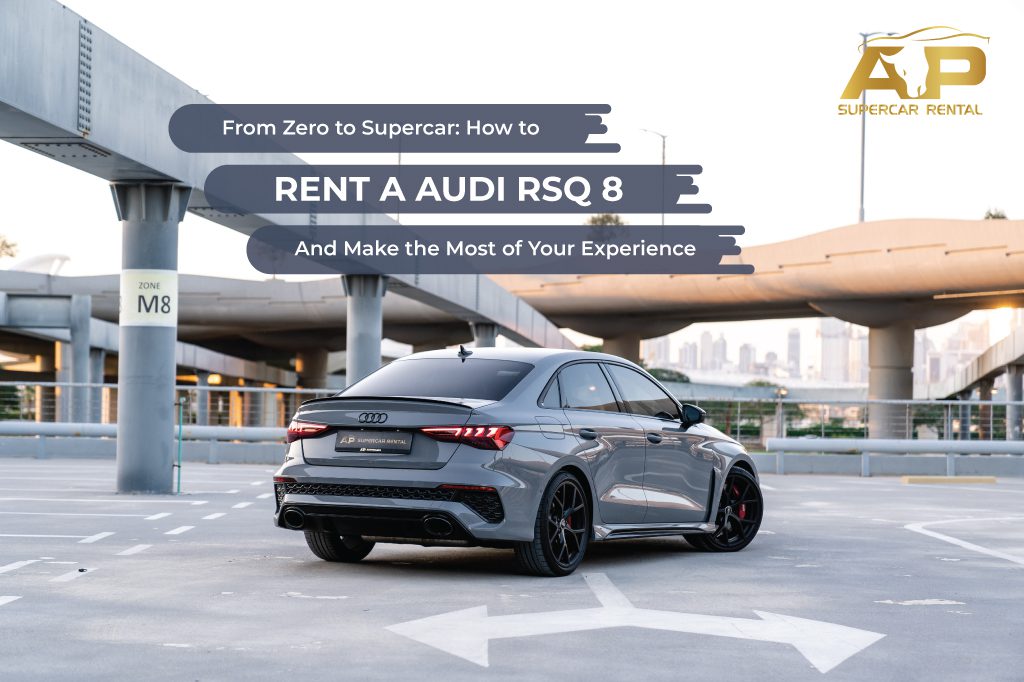 From Zero to Supercar: How to Rent a Audi RSQ 8 and Make the Most of Your Experience