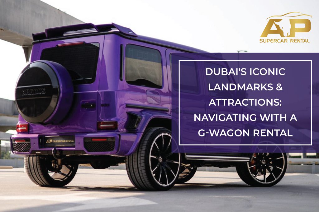 Dubai’s Iconic Landmarks and Attractions: Navigating with a G-Wagon Rental