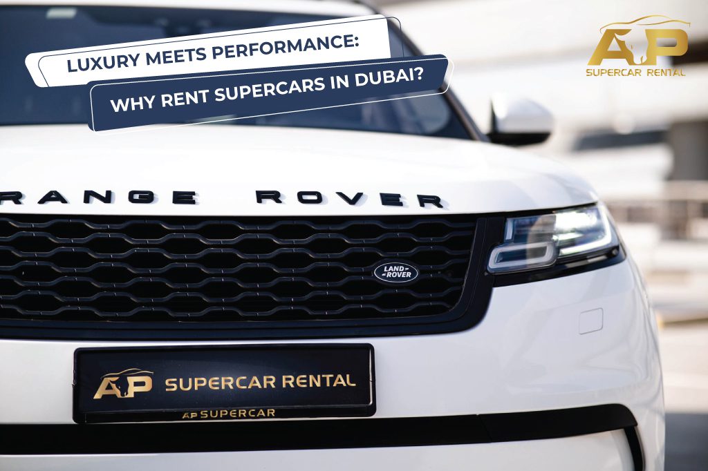 Luxury Meets Performance: Why Rent supercars in Dubai?