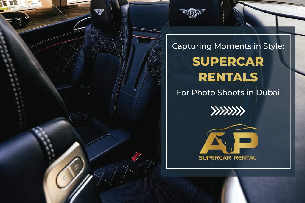 Capturing Moments in Style: Supercar Rentals for Photo Shoots in Dubai