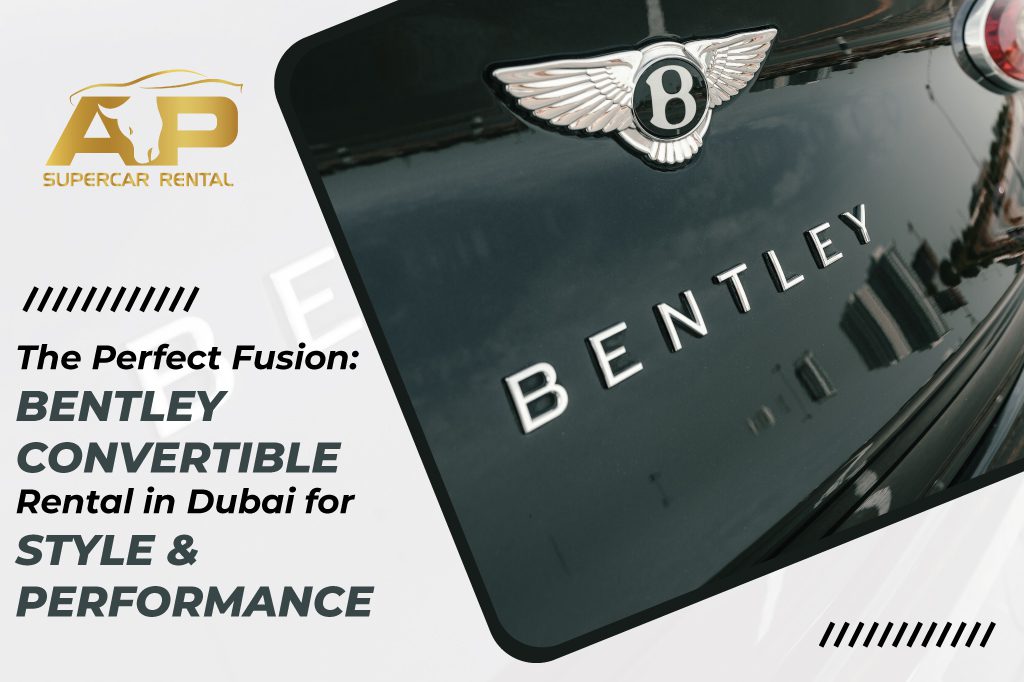 The Perfect Fusion: Bentley Convertible Rental in Dubai for Style and Performance